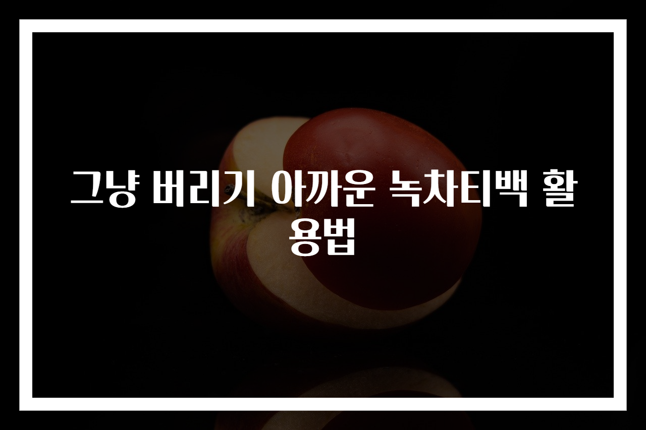 그냥 버리기 아까운 녹차티백 활용법