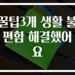 꿀팁3개 생활 불편함 해결했어요