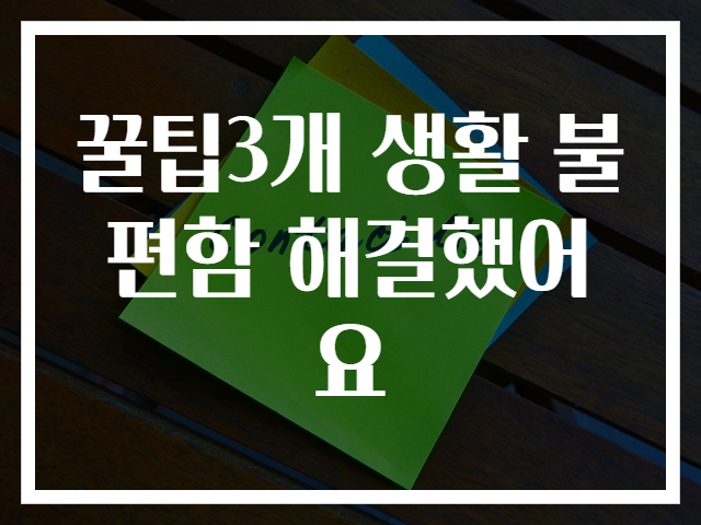 꿀팁3개 생활 불편함 해결했어요