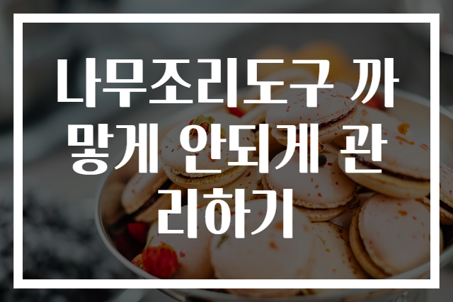 나무조리도구 까맣게 안되게 관리하기