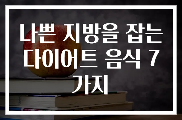 나쁜 지방을 잡는 다이어트 음식 7가지
