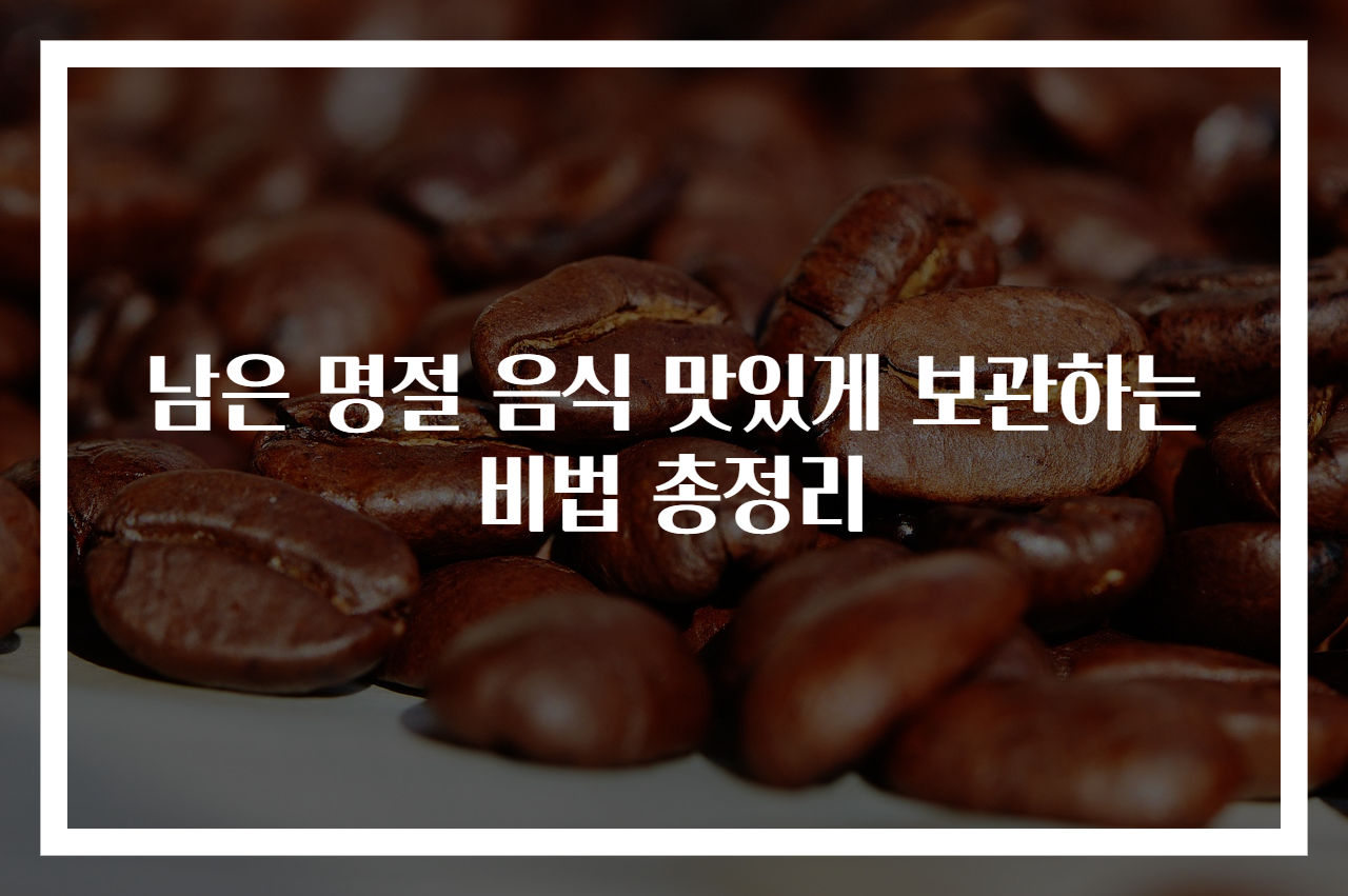 남은 명절 음식 맛있게 보관하는 비법 총정리