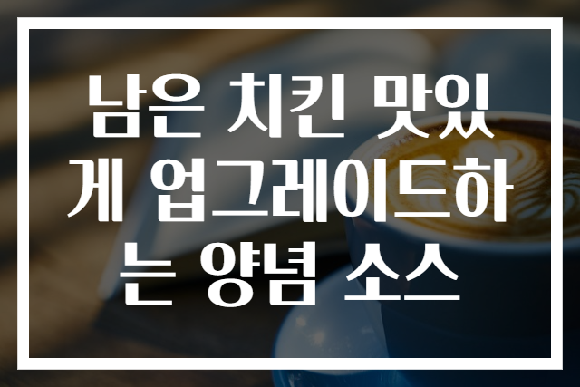 남은 치킨 맛있게 업그레이드하는 양념 소스