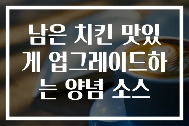 남은 치킨 맛있게 업그레이드하는 양념 소스