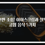 단짠 조합! 아이스크림과 찰떡 궁합 음식 5가지