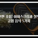 단짠 조합! 아이스크림과 찰떡 궁합 음식 5가지