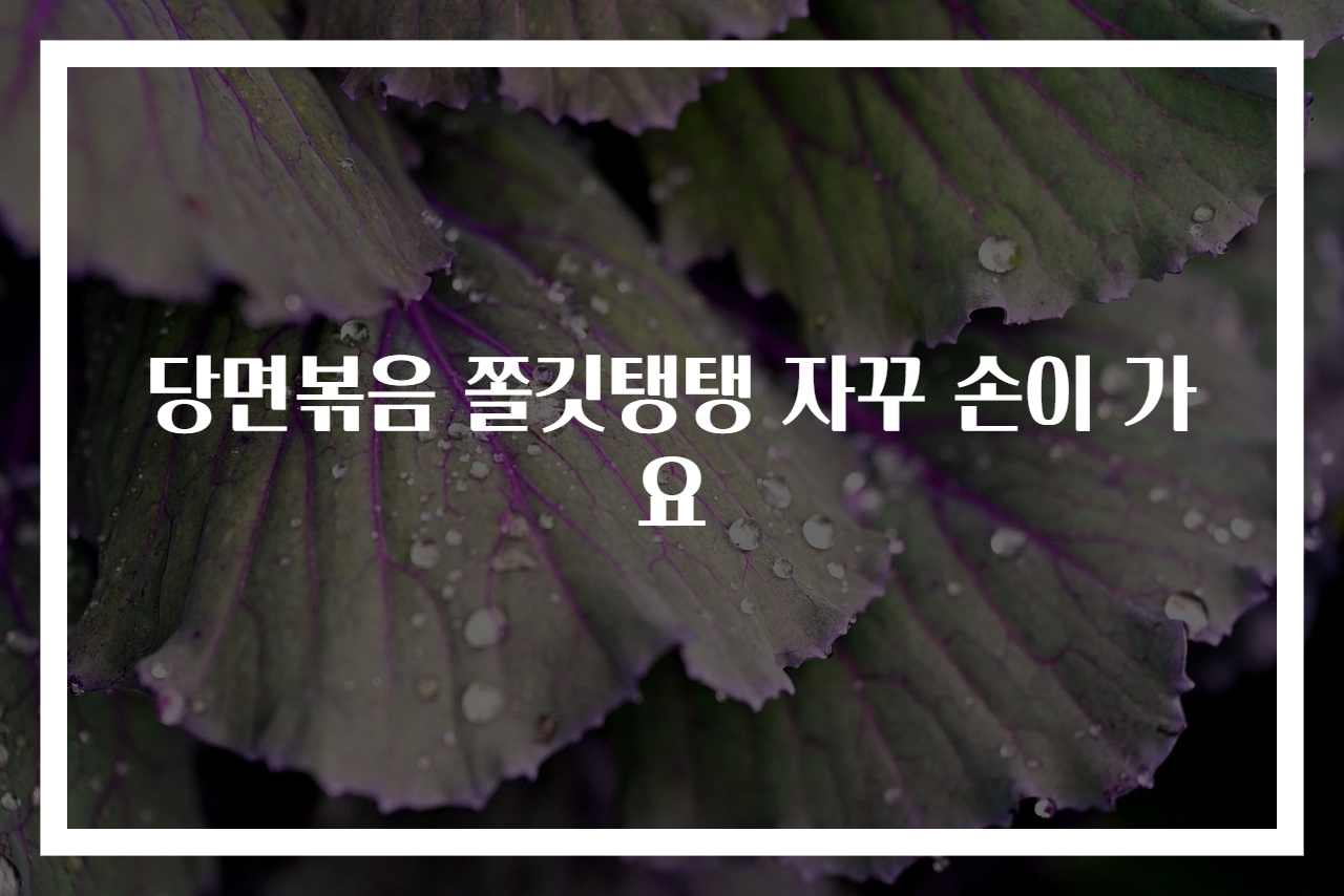 당면볶음 쫄깃탱탱 자꾸 손이 가요