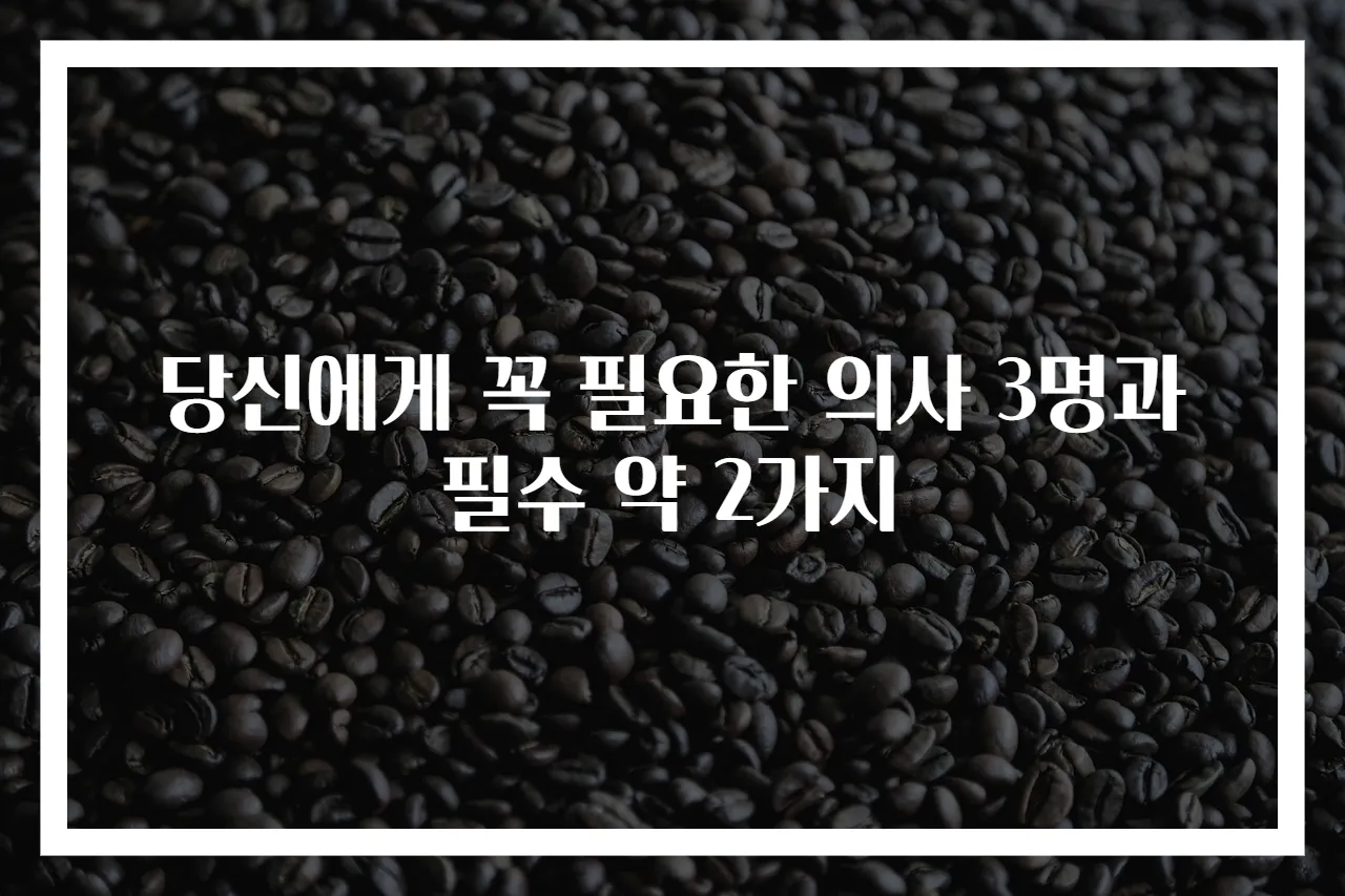 당신에게 꼭 필요한 의사 3명과 필수 약 2가지