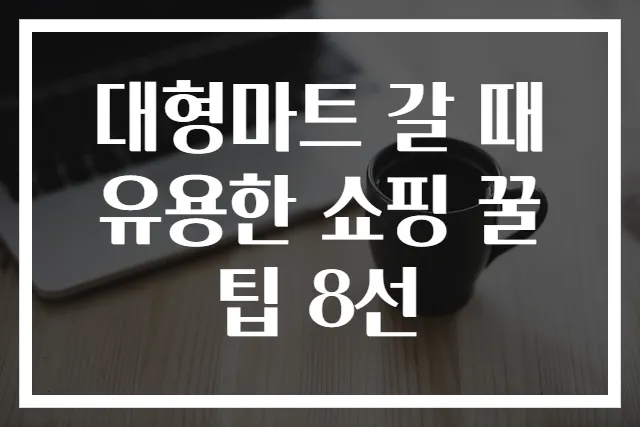 대형마트 갈 때 유용한 쇼핑 꿀팁 8선