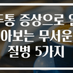 두통 증상으로 알아보는 무서운 질병 5가지