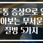 두통 증상으로 알아보는 무서운 질병 5가지