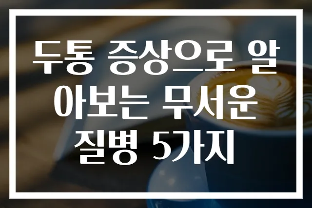 두통 증상으로 알아보는 무서운 질병 5가지