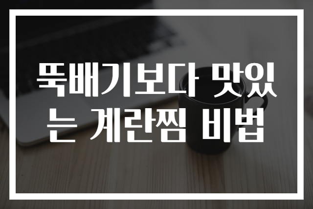 뚝배기보다 맛있는 계란찜 비법