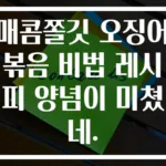 매콤쫄깃 오징어볶음 비법 레시피 양념이 미쳤네.
