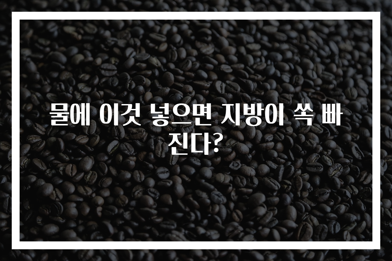물에 이것 넣으면 지방이 쏙 빠진다?