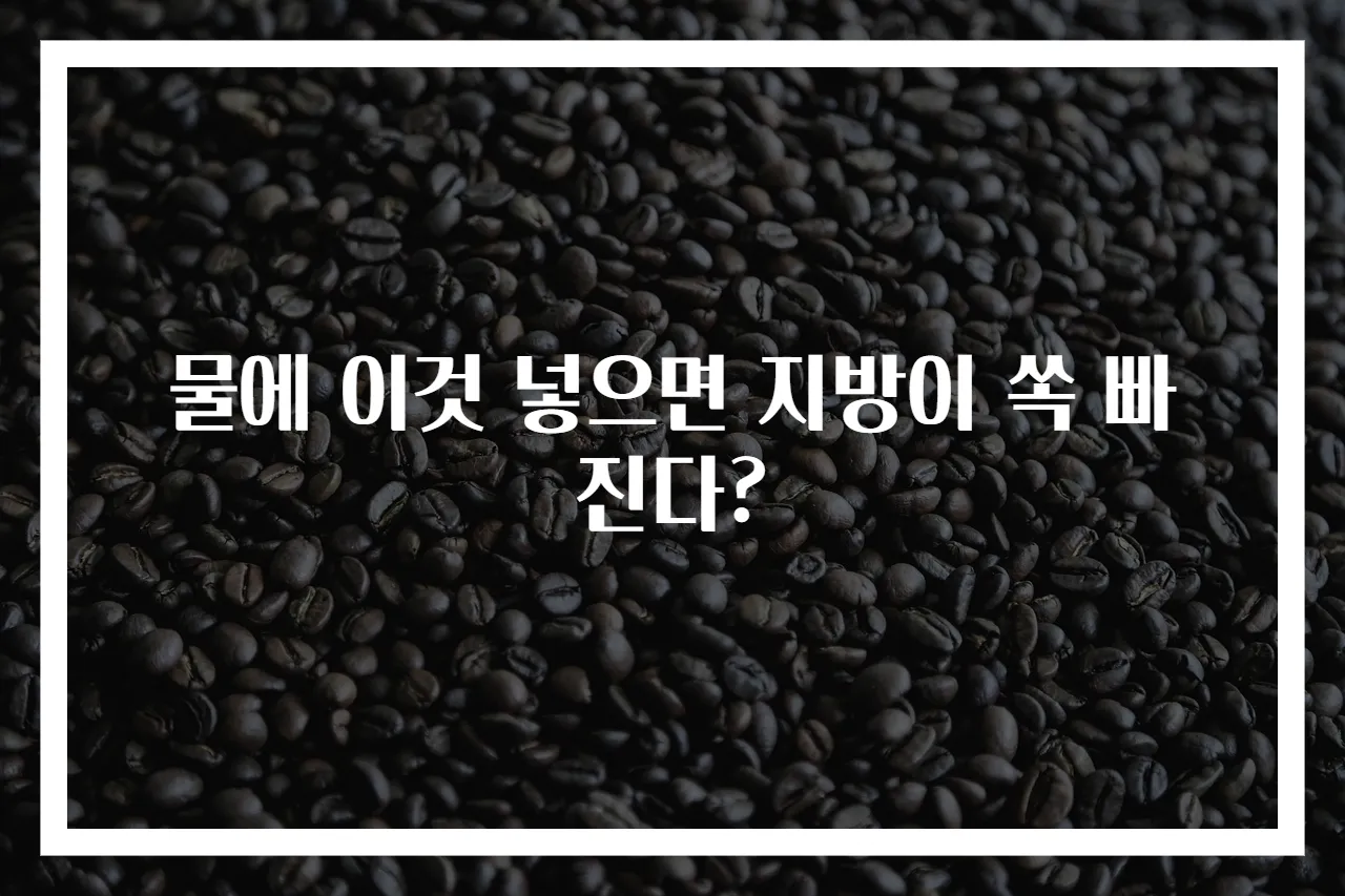 물에 이것 넣으면 지방이 쏙 빠진다?