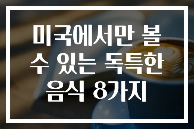 미국에서만 볼 수 있는 독특한 음식 8가지