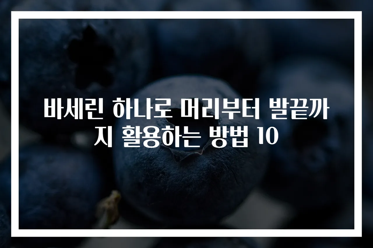 바세린 하나로 머리부터 발끝까지 활용하는 방법 10