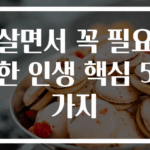 살면서 꼭 필요한 인생 핵심 5가지