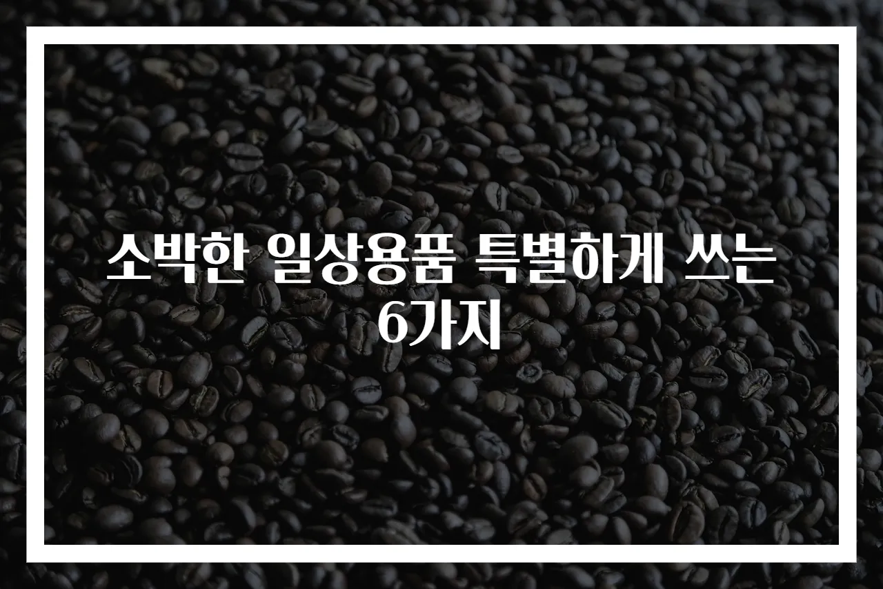 소박한 일상용품 특별하게 쓰는 6가지