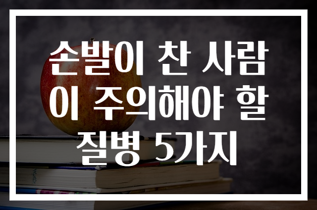 손발이 찬 사람이 주의해야 할 질병 5가지