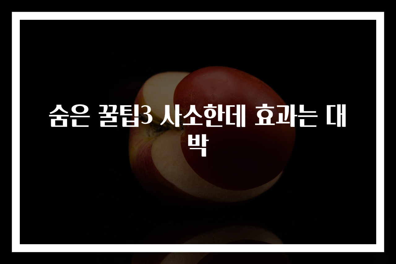 숨은 꿀팁3 사소한데 효과는 대박