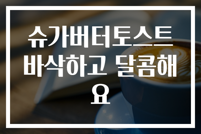 슈가버터토스트 바삭하고 달콤해요