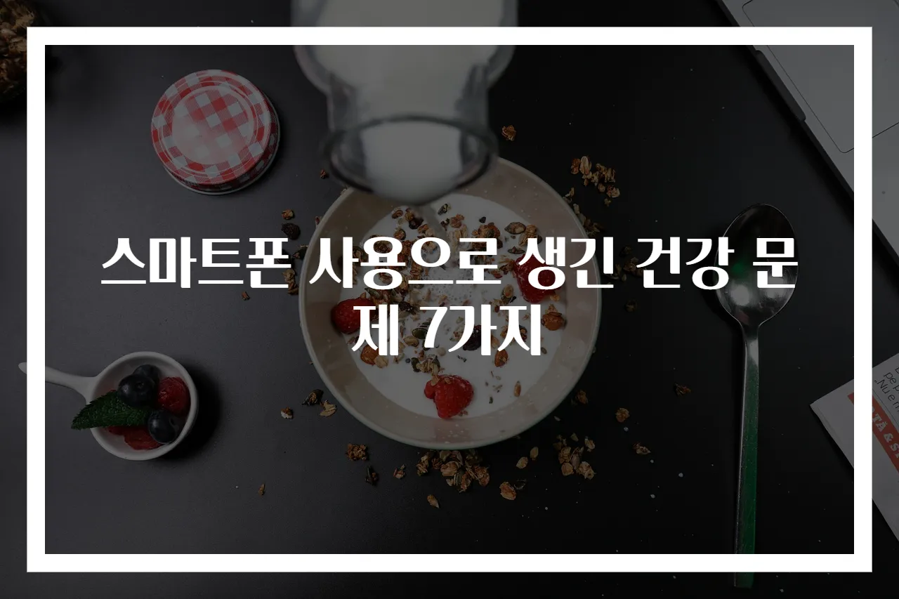 스마트폰 사용으로 생긴 건강 문제 7가지