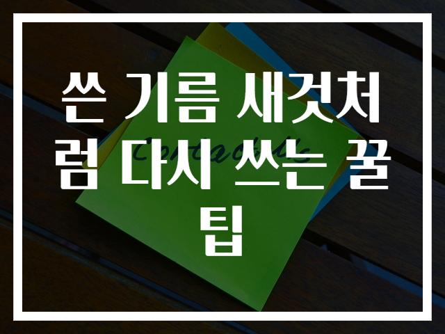 쓴 기름 새것처럼 다시 쓰는 꿀팁