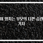 아이 망치는 부모의 나쁜 습관 6가지