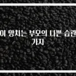 아이 망치는 부모의 나쁜 습관 6가지