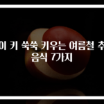 아이 키 쑥쑥 키우는 여름철 추천 음식 7가지