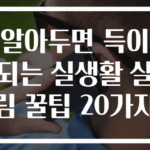 알아두면 득이 되는 실생활 살림 꿀팁 20가지