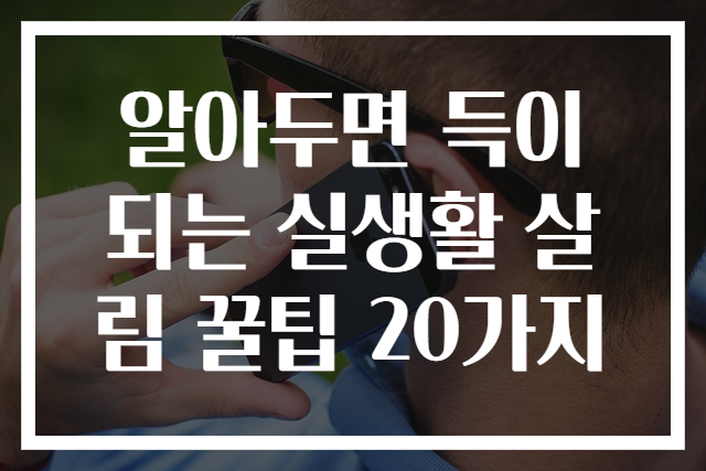 알아두면 득이 되는 실생활 살림 꿀팁 20가지