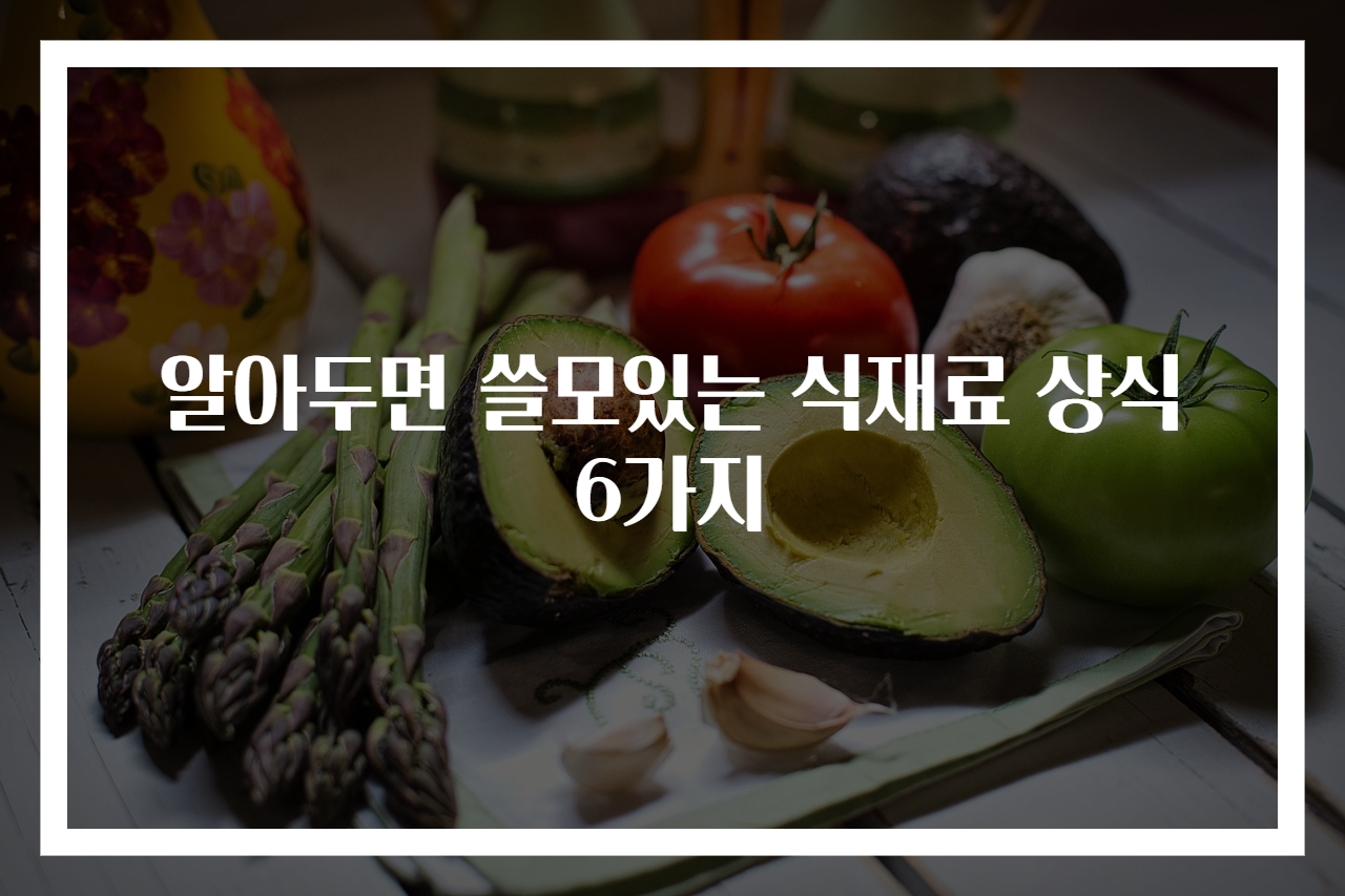 알아두면 쓸모있는 식재료 상식 6가지