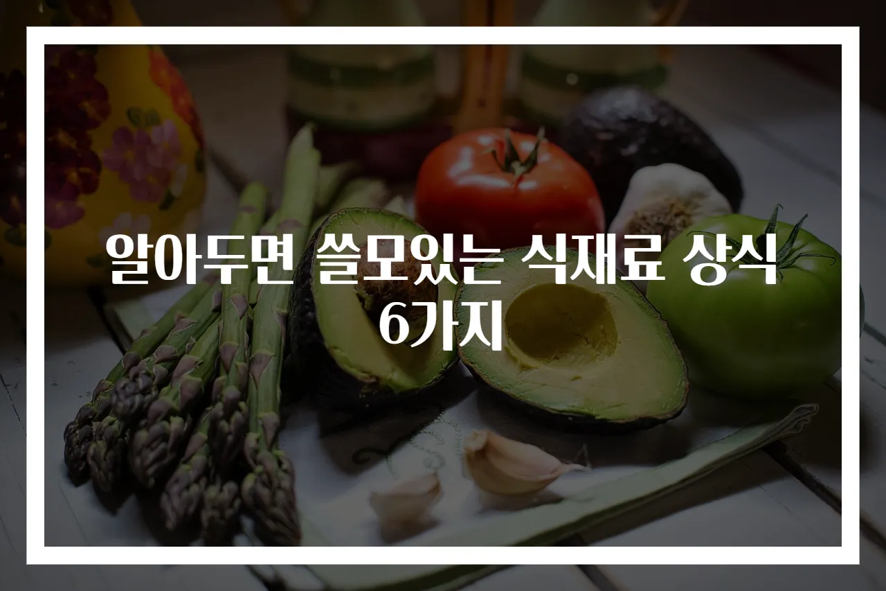 알아두면 쓸모있는 식재료 상식 6가지