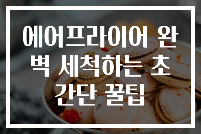 에어프라이어 완벽 세척하는 초간단 꿀팁