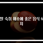 연말 숙취 해소에 좋은 음식 6가지