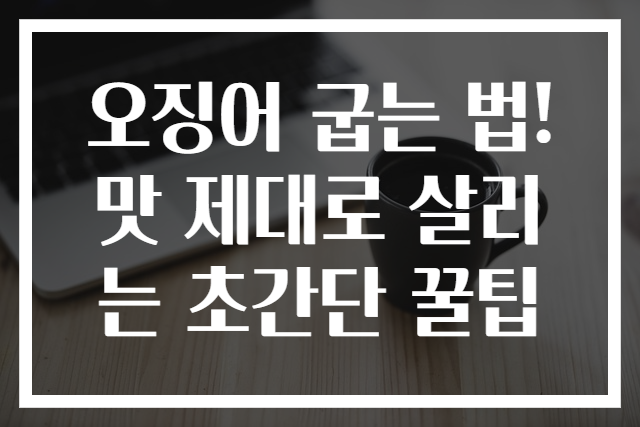오징어 굽는 법! 맛 제대로 살리는 초간단 꿀팁
