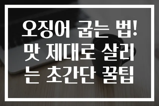 오징어 굽는 법! 맛 제대로 살리는 초간단 꿀팁