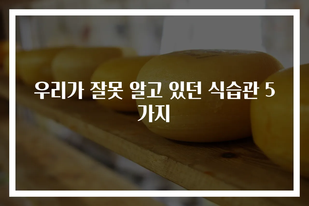 우리가 잘못 알고 있던 식습관 5가지
