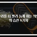 우리를 더 빨리 늙게 하는 의외의 습관 6가지