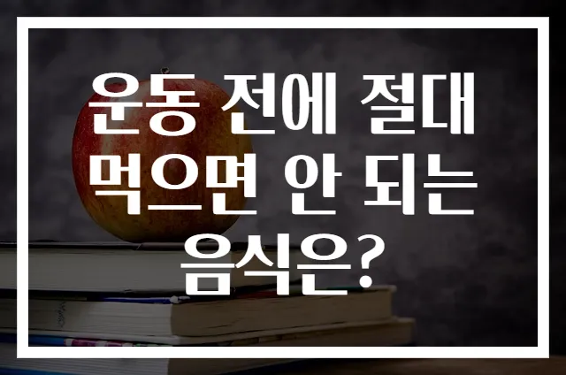 운동 전에 절대 먹으면 안 되는 음식은?