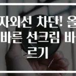 자외선 차단! 올바른 선크림 바르기