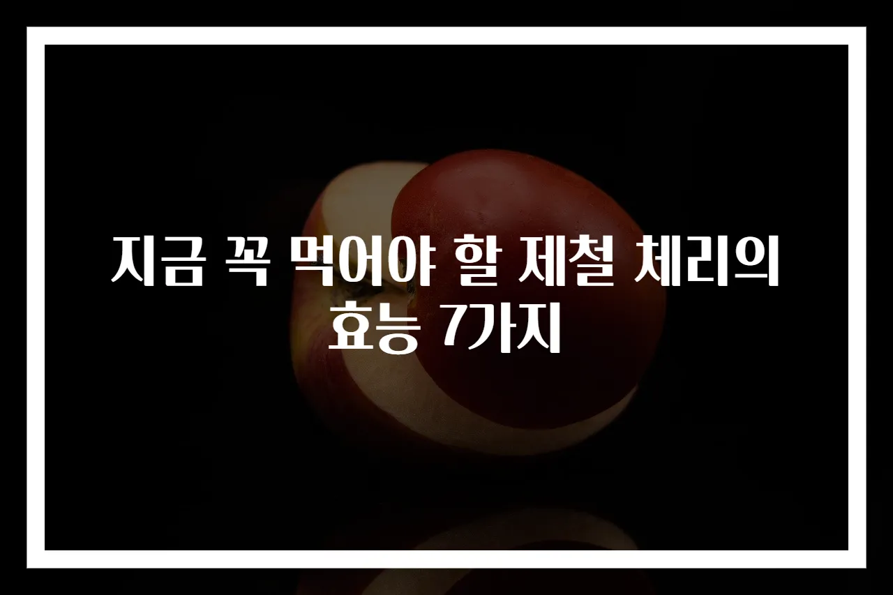 지금 꼭 먹어야 할 제철 체리의 효능 7가지
