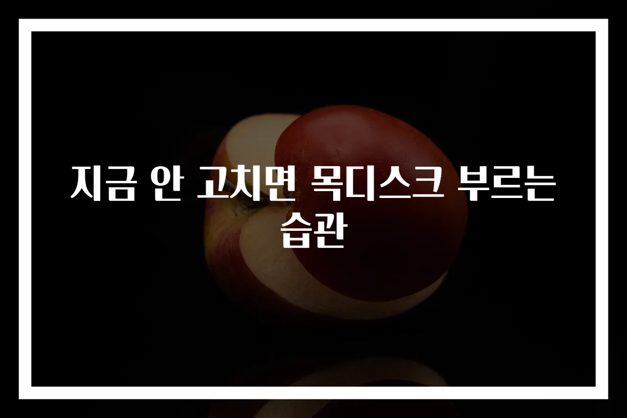 지금 안 고치면 목디스크 부르는 습관