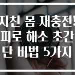 지친 몸 재충전! 피로 해소 초간단 비법 5가지
