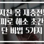 지친 몸 재충전! 피로 해소 초간단 비법 5가지