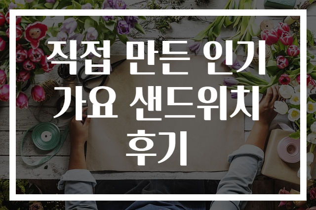 직접 만든 인기가요 샌드위치 후기