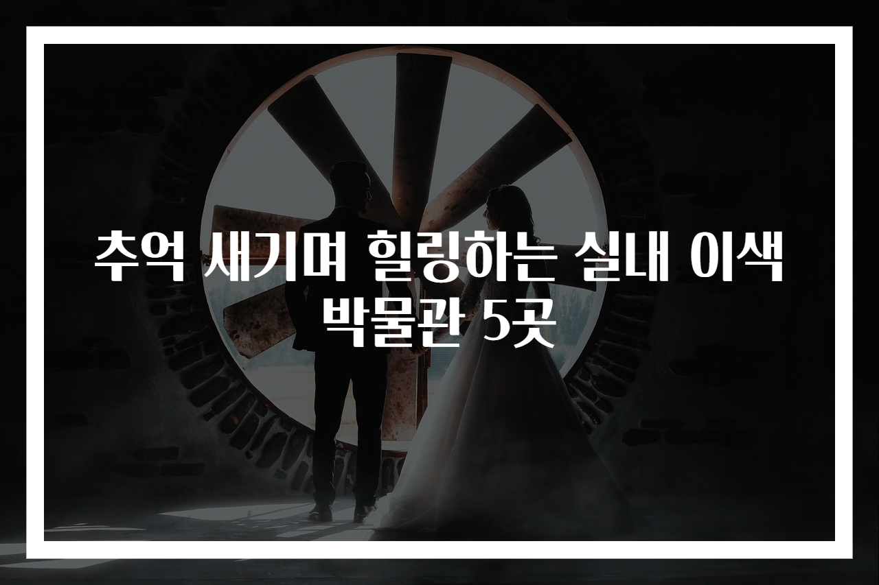 추억 새기며 힐링하는 실내 이색 박물관 5곳